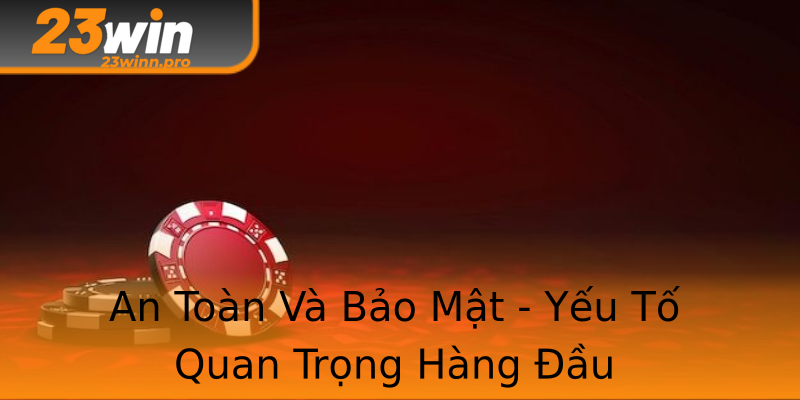 An Toàn Và Bảo Mật - Yếu Tố Quan Trọng Hàng Đầu An Toàn Và Bảo Mật - Yếu Tố Quan Trọng Hàng Đầu