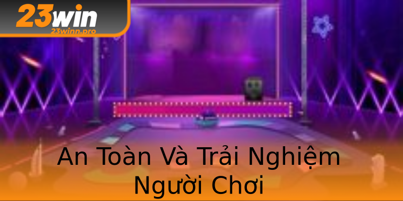 An Toàn Và Trải Nghiệm Người Chơi An Toàn Và Trải Nghiệm Người Chơi
