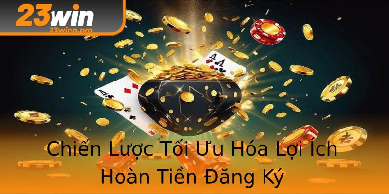 Chiến Lược Tối Ưu Hóa Lợi Ích Hoàn Tiền Đăng Ký Chiến Lược Tối Ưu Hóa Lợi Ích Hoàn Tiền Đăng Ký