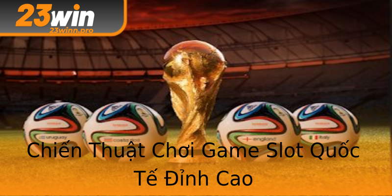 Chiến Thuật Chơi Game Slot Quốc Tế Đỉnh Cao Chiến Thuật Chơi Game Slot Quốc Tế Đỉnh Cao