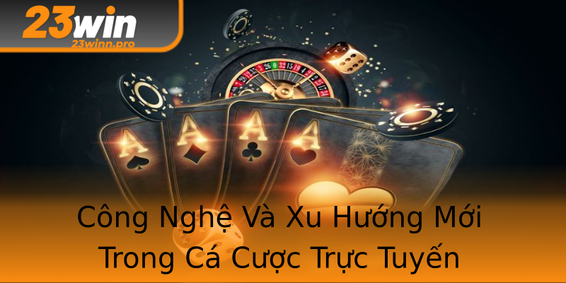 Công Nghệ Và Xu Hướng Mới Trong Cá Cược Trực Tuyến Công Nghệ Và Xu Hướng Mới Trong Cá Cược Trực Tuyến