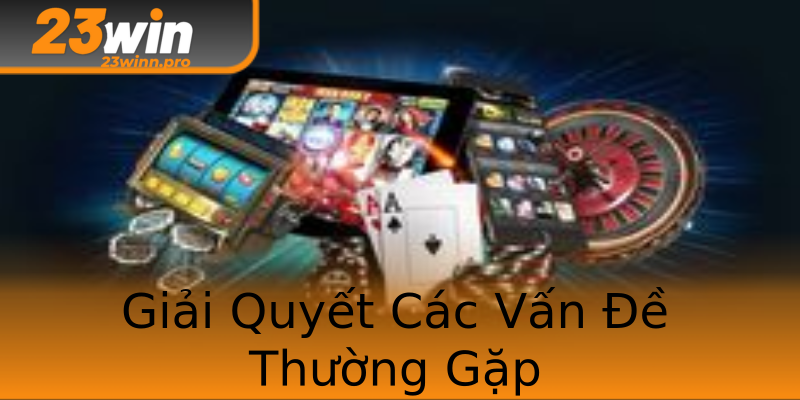Giải Quyết Các Vấn Đề Thường Gặp Giải Quyết Các Vấn Đề Thường Gặp