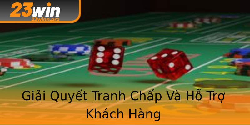 Giải Quyết Tranh Chấp Và Hỗ Trợ Khách Hàng Giải Quyết Tranh Chấp Và Hỗ Trợ Khách Hàng