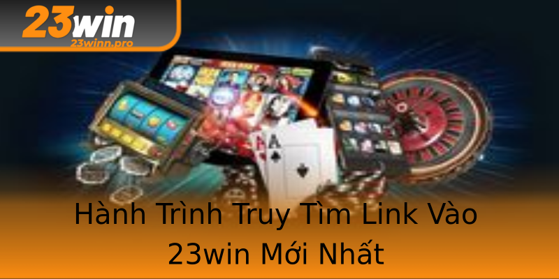 Hành Trình Truy Tìm Link Vào 23win Mới Nhất Hành Trình Truy Tìm Link Vào 23win Mới Nhất