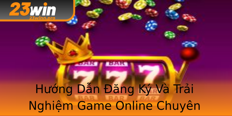 Hướng Dẫn Đăng Ký Và Trải Nghiệm Game Online Chuyên Nghiệp Hướng Dẫn Đăng Ký Và Trải Nghiệm Game Online Chuyên Nghiệp