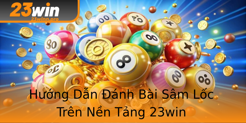 Hướng Dẫn Đánh Bài Sâm Lốc Trên Nền Tảng 23win Hướng Dẫn Đánh Bài Sâm Lốc Trên Nền Tảng 23win