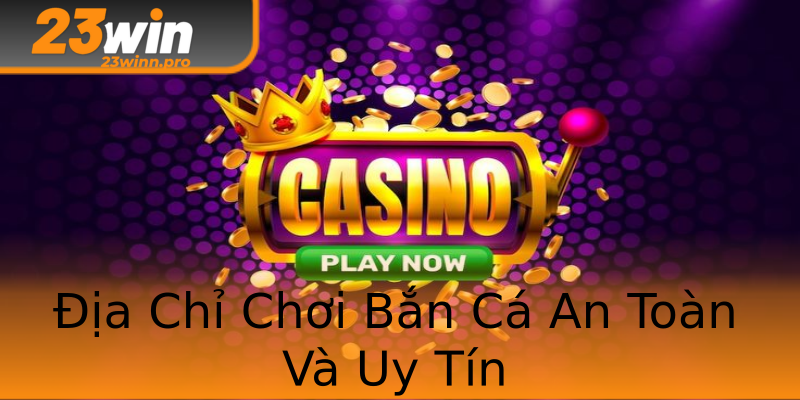 Địa Chỉ Chơi Bắn Cá An Toàn Và Uy Tín Địa Chỉ Chơi Bắn Cá An Toàn Và Uy Tín