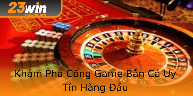 Khám Phá Cổng Game Bắn Cá Uy Tín Hàng Đầu Khám Phá Cổng Game Bắn Cá Uy Tín Hàng Đầu