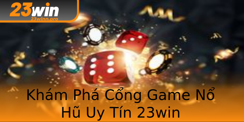 Khám Phá Cổng Game Nổ Hũ Uy Tín 23win Khám Phá Cổng Game Nổ Hũ Uy Tín 23win