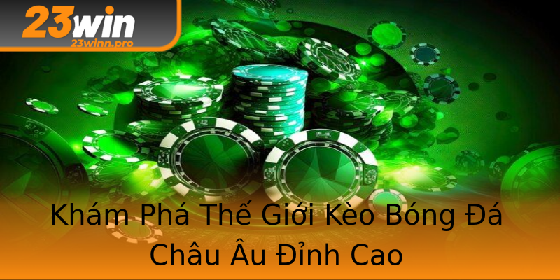 Khám Phá Thế Giới Kèo Bóng Đá Châu Âu Đỉnh Cao Khám Phá Thế Giới Kèo Bóng Đá Châu Âu Đỉnh Cao