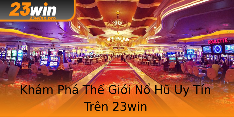 Khám Phá Thế Giới Nổ Hũ Uy Tín Trên 23win Khám Phá Thế Giới Nổ Hũ Uy Tín Trên 23win