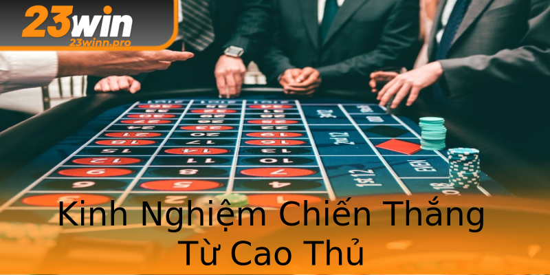 Kinh Nghiệm Chiến Thắng Từ Cao Thủ Kinh Nghiệm Chiến Thắng Từ Cao Thủ