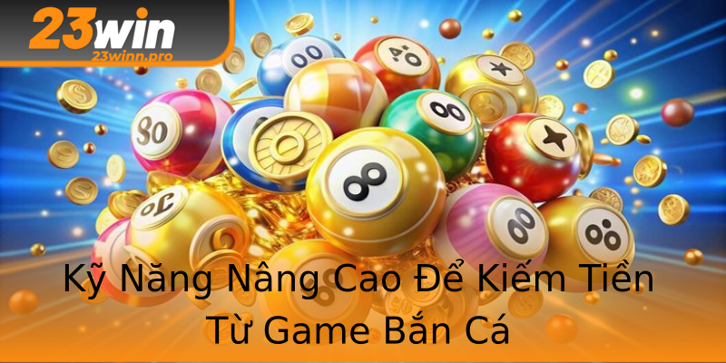 Kỹ Năng Nâng Cao Để Kiếm Tiền Từ Game Bắn Cá Kỹ Năng Nâng Cao Để Kiếm Tiền Từ Game Bắn Cá