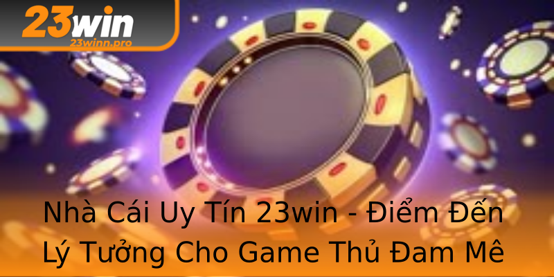 Nhà Cái Uy Tín 23win - Điểm Đến Lý Tưởng Cho Game Thủ Đam Mê Nhà Cái Uy Tín 23win - Điểm Đến Lý Tưởng Cho Game Thủ Đam Mê
