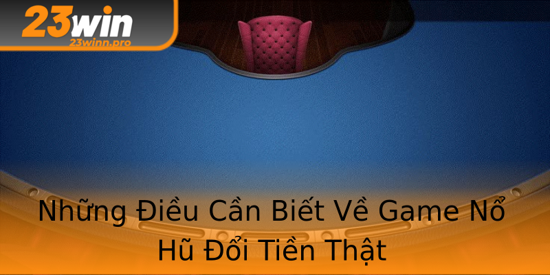 Những Điều Cần Biết Về Game Nổ Hũ Đổi Tiền Thật Những Điều Cần Biết Về Game Nổ Hũ Đổi Tiền Thật