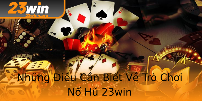 Những Điều Cần Biết Về Trò Chơi Nổ Hũ 23win Những Điều Cần Biết Về Trò Chơi Nổ Hũ 23win