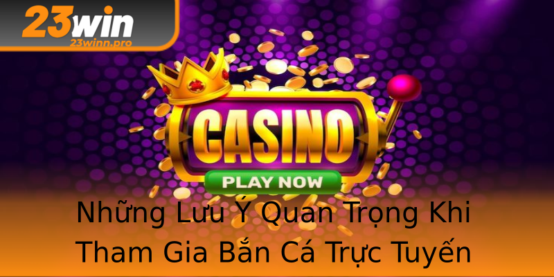 Những Lưu Ý Quan Trọng Khi Tham Gia Bắn Cá Trực Tuyến Những Lưu Ý Quan Trọng Khi Tham Gia Bắn Cá Trực Tuyến