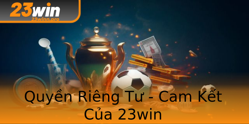 Quyền Riêng Tư - Cam Kết Của 23win Quyền Riêng Tư - Cam Kết Của 23win