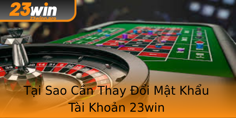 Tại Sao Cần Thay Đổi Mật Khẩu Tài Khoản 23win Tại Sao Cần Thay Đổi Mật Khẩu Tài Khoản 23win