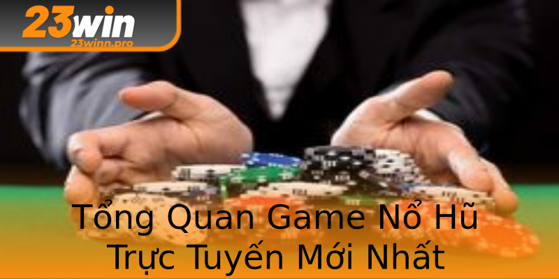 Tổng Quan Game Nổ Hũ Trực Tuyến Mới Nhất Tổng Quan Game Nổ Hũ Trực Tuyến Mới Nhất