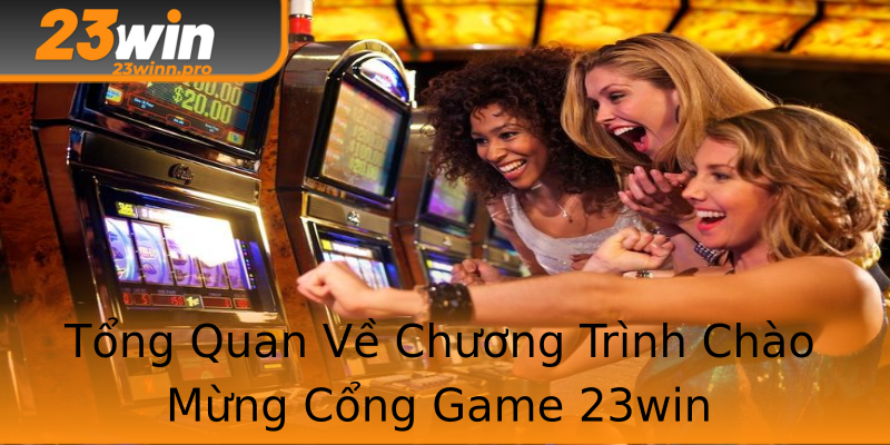 Tổng Quan Về Chương Trình Chào Mừng Cổng Game 23win Tổng Quan Về Chương Trình Chào Mừng Cổng Game 23win