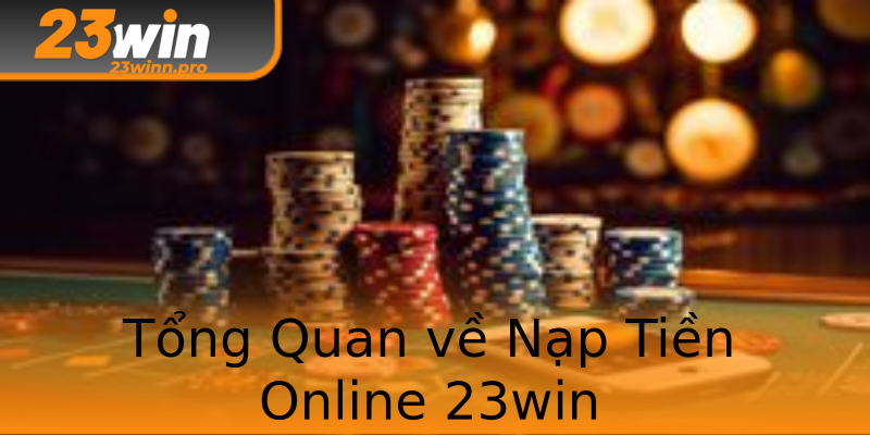 Tổng Quan về Nạp Tiền Online 23win Tổng Quan về Nạp Tiền Online 23win